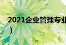 2021企业管理专业学什么（主要课程有哪些）