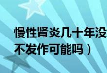 慢性肾炎几十年没事的多吗（慢性肾炎10年不发作可能吗）