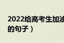 2022给高考生加油打气的话（祝福考生顺利的句子）