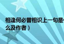 相逢何必曾相识上一句是什么（相逢何必曾相识上一句是什么及作者）