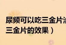 尿频可以吃三金片治前列腺炎吗（尿频可以吃三金片的效果）