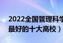 2022全国管理科学与工程类专业大学排名（最好的十大高校）