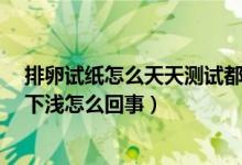 排卵试纸怎么天天测试都是上深下浅?（排卵试纸总是上深下浅怎么回事）