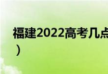 福建2022高考几点入考场（提前多久进考场）