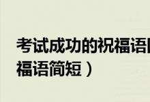 考试成功的祝福语四个字（考试顺利4个字祝福语简短）