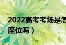 2022高考考场是怎么安排的（每一场考试换座位吗）