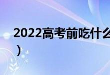 2022高考前吃什么补脑（吃啥能提高记忆力）