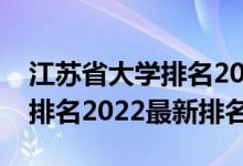 江苏省大学排名2022最新排名（江苏省大学排名2022最新排名）