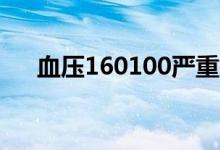 血压160100严重吗（血压160严重吗）