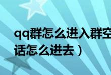 qq群怎么进入群空间（微信有群空间吗有的话怎么进去）