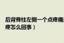 后背脊柱左侧一个点疼痛是什么原因（后背脊柱右侧一个点疼怎么回事）