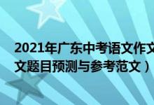 2021年广东中考语文作文题目预测（广东2022高考语文作文题目预测与参考范文）