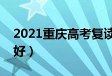 2021重庆高考复读学校有哪些（复读班哪个好）