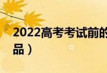 2022高考考试前的注意事项（需要带什么物品）