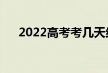 2022高考考几天结束（考试截止时间）