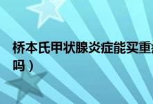 桥本氏甲状腺炎症能买重疾险吗（桥本氏甲状腺炎症能治愈吗）