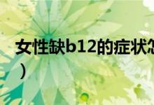 女性缺b12的症状怎么查（女性缺b12的症状）