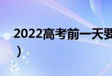 2022高考前一天要封考场吗（需要注意什么）