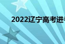 2022辽宁高考进考场时间（提前多久）