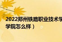 2022郑州铁路职业技术学院单招（2022郑州铁路职业技术学院怎么样）