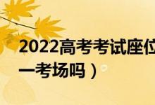 2022高考考试座位一科一换吗（每科都在统一考场吗）