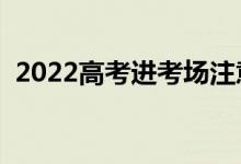 2022高考进考场注意事项（需要关注什么）