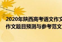 2020年陕西高考语文作文题目的思考（陕西2022高考语文作文题目预测与参考范文）