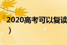 2020高考可以复读吗（2020高考可以复读吗）