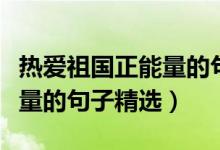 热爱祖国正能量的句子一年级（热爱祖国正能量的句子精选）