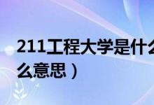 211工程大学是什么意思（211工程大学是什么意思）