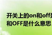 开关上的on和off是什么意思（开关上的ON和OFF是什么意思）