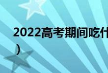 2022高考期间吃什么提神醒脑（哪些食物好）