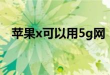 苹果x可以用5g网（苹果x可以用5g卡吗）