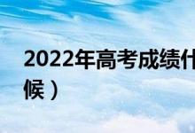 2022年高考成绩什么时候出（大概在什么时候）