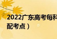 2022广东高考每科都在同一考场吗（怎么分配考点）