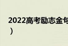 2022高考励志金句（送给高考生的激励句子）