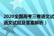 2020全国高考三卷语文试题及参考答案（2020全国3卷高考语文试题及答案解析）