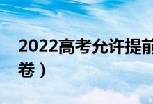 2022高考允许提前交卷吗（为什么要提前交卷）