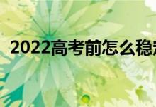 2022高考前怎么稳定情绪（有什么好方法）