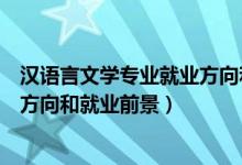 汉语言文学专业就业方向和前景分析（汉语言文学专业就业方向和就业前景）