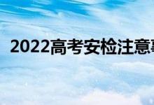 2022高考安检注意事项（考场规则有哪些）