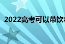 2022高考可以带饮料进考场吗（能带水吗）