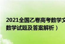 2021全国乙卷高考数学文科答案（2022全国乙卷高考文科数学试题及答案解析）