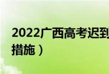 2022广西高考迟到15分钟以上（有什么补救措施）