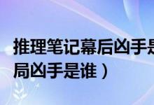 推理笔记幕后凶手是谁（推理笔记原著小说结局凶手是谁）