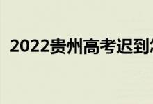 2022贵州高考迟到怎么办（还能进考场吗）