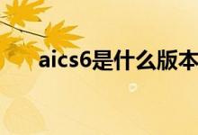 aics6是什么版本（aics6是什么版本）