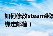 如何修改steam绑定的邮箱（如何修改steam绑定邮箱）