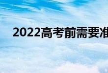 2022高考前需要准备什么（要注意什么）