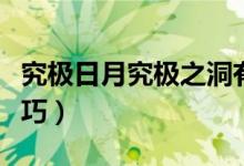 究极日月究极之洞有啥（究极日月究极之洞技巧）